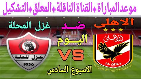 موعد مباراة الأهلى وغزل المحلة فى الدوري المصرى والقناة الناقلة